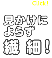 見かけによらず繊細！